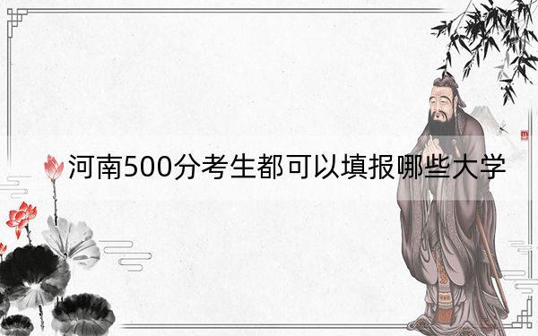 河南500分考生都可以填報(bào)哪些大學(xué),？ 2025年高考可以填報(bào)30所大學(xué)