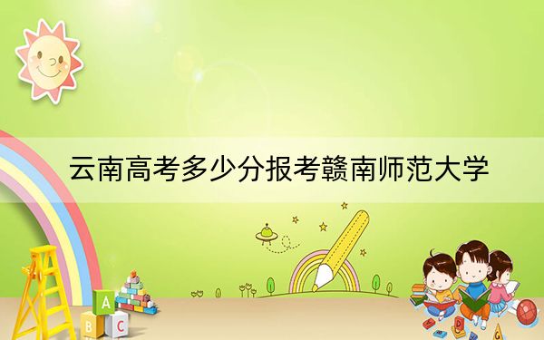 云南高考多少分報(bào)考贛南師范大學(xué),?附2022-2024年最低錄取分?jǐn)?shù)線