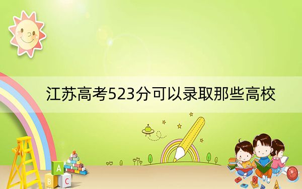 江蘇高考523分可以錄取那些高校,? 2024年錄取最低分523的大學(xué)