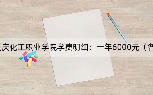 2024年重慶化工職業(yè)學(xué)院學(xué)費(fèi)明細(xì)：一年6000元（各專業(yè)收費(fèi)標(biāo)準(zhǔn)）