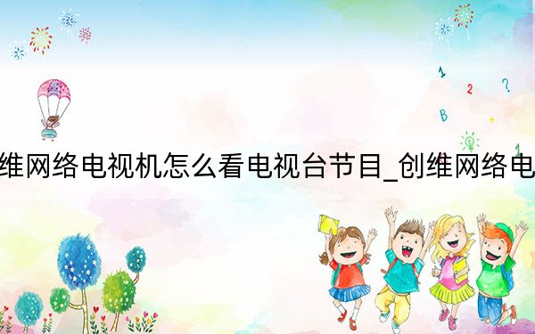 創(chuàng)維網(wǎng)絡(luò)電視機怎么看電視臺節(jié)目_創(chuàng)維網(wǎng)絡(luò)電視機