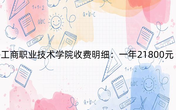 2024年上海工商職業(yè)技術(shù)學院收費明細:一年21800元(供廣東考生參考)