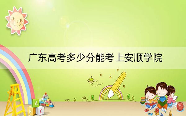 廣東高考多少分能考上安順學(xué)院？2024年歷史類495分 物理類投檔線493分
