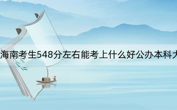 海南考生548分左右能考上什么好公辦本科大學(xué)?(附帶2022-2024年548左右大學(xué)名單)