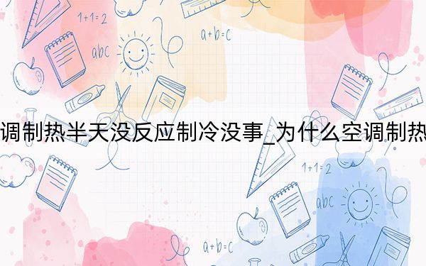 為什么空調(diào)制熱半天沒反應(yīng)制冷沒事_為什么空調(diào)制熱半天沒反應(yīng)