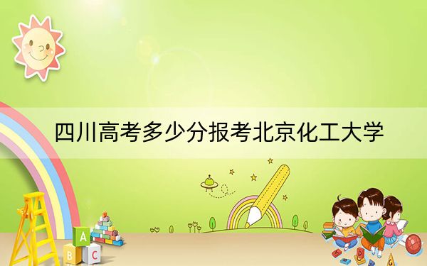 四川高考多少分報考北京化工大學(xué)?附2022-2024年院校最低投檔線