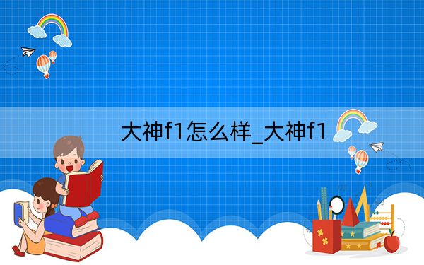 大神f1怎么樣_大神f1