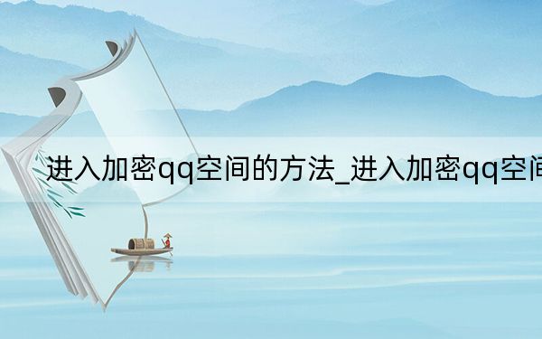 進(jìn)入加密qq空間的方法_進(jìn)入加密qq空間