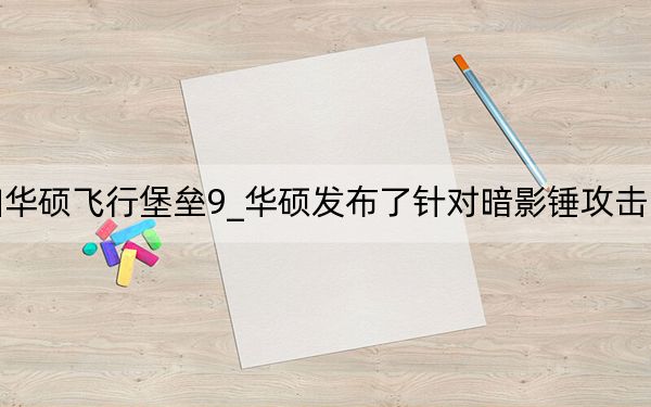 惠普暗影精靈6pro和華碩飛行堡壘9_華碩發(fā)布了針對(duì)暗影錘攻擊中濫用實(shí)時(shí)更新工具的修復(fù)
