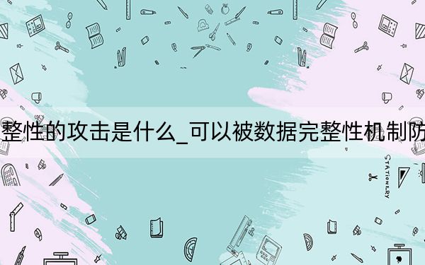 破壞了數(shù)據(jù)完整性的攻擊是什么_可以被數(shù)據(jù)完整性機(jī)制防止的攻擊方式是