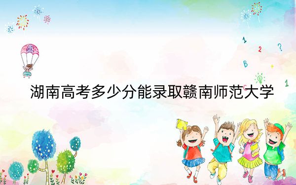 湖南高考多少分能錄取贛南師范大學(xué)？附2022-2024年最低錄取分?jǐn)?shù)線