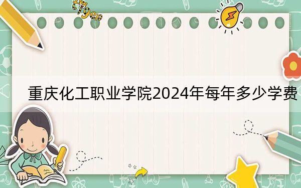 重慶化工職業(yè)學(xué)院2024年每年多少學(xué)費(fèi),?每年6000元(供湖北考生參考)