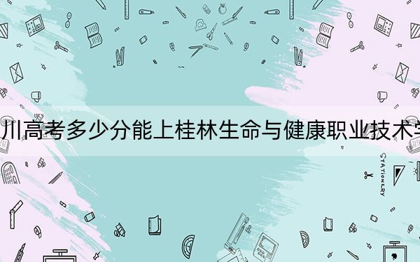 四川高考多少分能上桂林生命與健康職業(yè)技術學院,？附2022-2024年最低錄取分數(shù)線