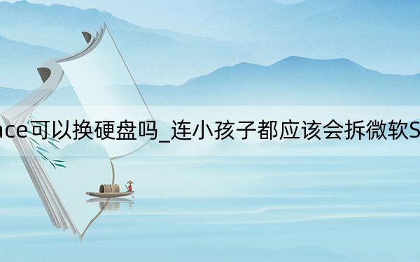微軟surface可以換硬盤嗎_連小孩子都應該會拆微軟Surface筆記本電腦