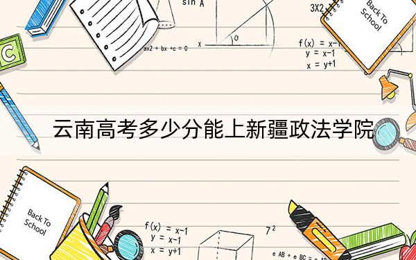 云南高考多少分能上新疆政法學院?2024年文科532分 理科474分