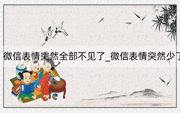 微信表情突然全部不見了_微信表情突然少了