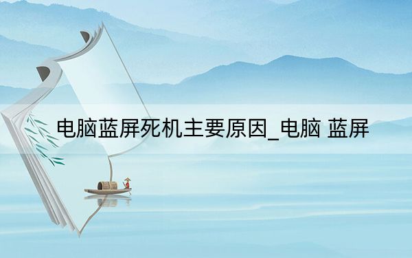 電腦藍屏死機主要原因_電腦 藍屏