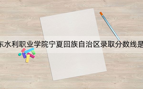 山東水利職業(yè)學院寧夏回族自治區(qū)錄取分數(shù)線是多少,?學費又是多少?