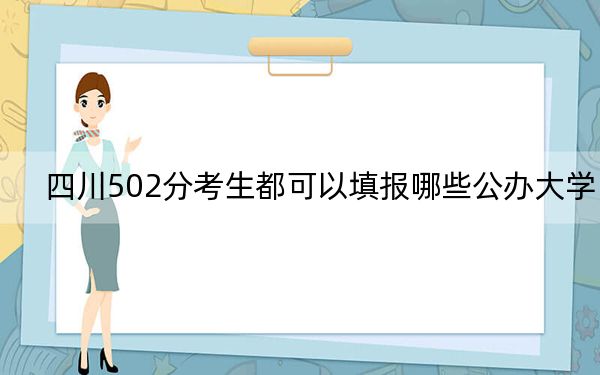 四川502分考生都可以填報哪些公辦大學(xué),? 2025年高考可以填報70所大學(xué)