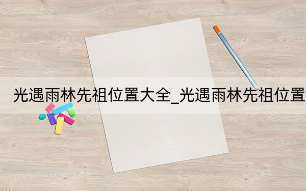 光遇雨林先祖位置大全_光遇雨林先祖位置