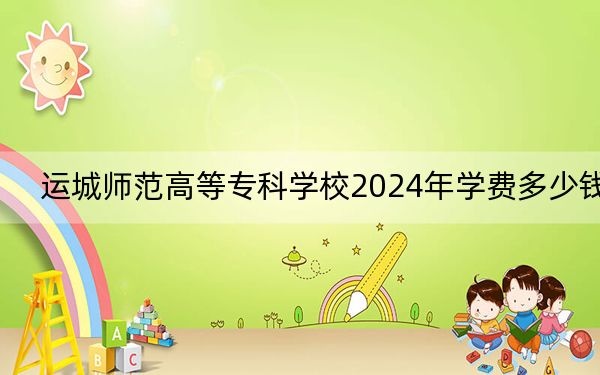 運城師范高等專科學校2024年學費多少錢,?每年2600元-4000元(各專業(yè)收費標準)