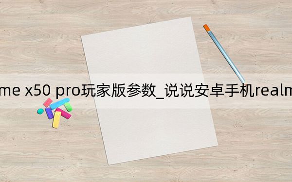 realme x50 pro玩家版參數(shù)_說說安卓手機(jī)realme x50的屏幕材質(zhì)