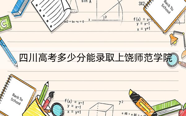 四川高考多少分能錄取上饒師范學(xué)院,?2024年文科錄取分477分 理科投檔線505分