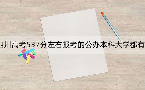 四川高考537分左右報考的公辦本科大學(xué)都有哪些,?(附帶近三年高考大學(xué)錄取名單)