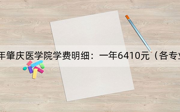 2024年肇慶醫(yī)學(xué)院學(xué)費(fèi)明細(xì)：一年6410元（各專業(yè)收費(fèi)標(biāo)準(zhǔn)）