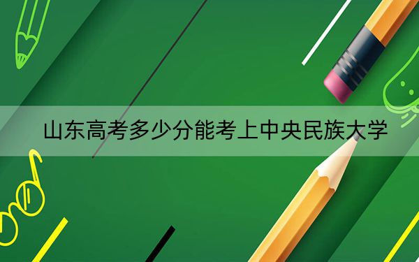 山東高考多少分能考上中央民族大學(xué)？附2022-2024年最低錄取分數(shù)線