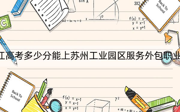浙江高考多少分能上蘇州工業(yè)園區(qū)服務外包職業(yè)學院,?2024年綜合最低分446分