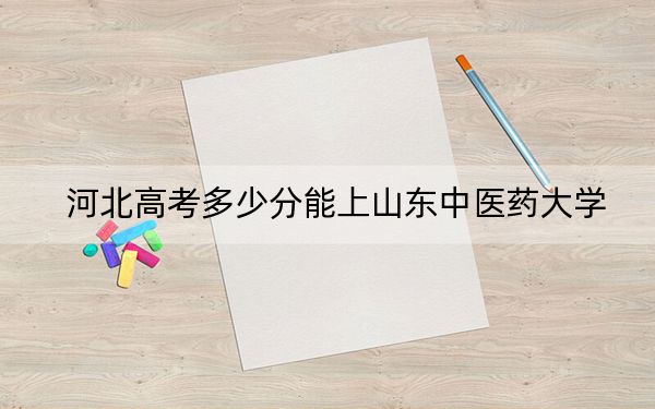 河北高考多少分能上山東中醫(yī)藥大學(xué),？附2022-2024年最低錄取分?jǐn)?shù)線(xiàn)