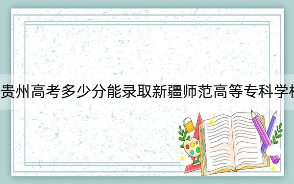 貴州高考多少分能錄取新疆師范高等?？茖W(xué)校,？2024年歷史類錄取分312分 物理類錄取分306分