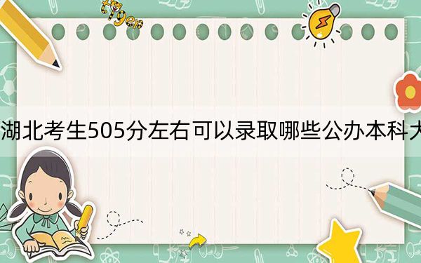湖北考生505分左右可以錄取哪些公辦本科大學(xué)? 2024年高考有70所最低分在505左右的大學(xué)