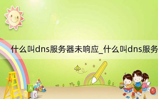 什么叫dns服務(wù)器未響應(yīng)_什么叫dns服務(wù)器