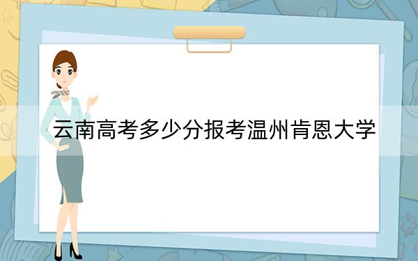 云南高考多少分報考溫州肯恩大學,?附2022-2024年最低錄取分數線