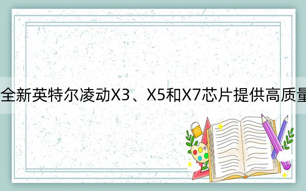 全新英特爾凌動X3,、X5和X7芯片提供高質(zhì)量性能