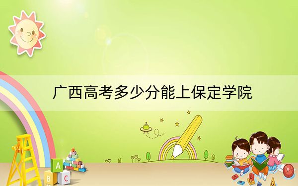 廣西高考多少分能上保定學(xué)院,?2024年歷史類448分 物理類420分