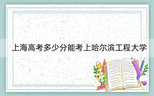 上海高考多少分能考上哈爾濱工程大學(xué),?2024年綜合543分