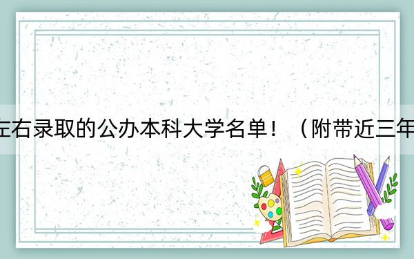 海南高考558分左右錄取的公辦本科大學名單!(附帶近三年高考大學錄取名單)