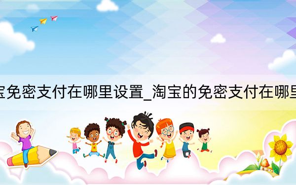淘寶免密支付在哪里設(shè)置_淘寶的免密支付在哪里設(shè)置