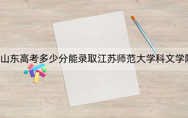 山東高考多少分能錄取江蘇師范大學(xué)科文學(xué)院,?2024年綜合錄取分456分