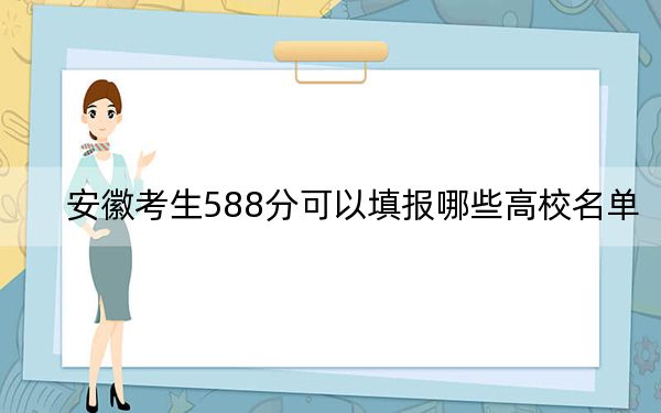 安徽考生588分可以填報哪些高校名單,? 2024年一共46所大學(xué)錄取