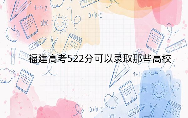 福建高考522分可以錄取那些高校,？ 2024年一共53所大學(xué)錄取