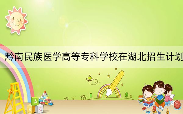 黔南民族醫(yī)學(xué)高等??茖W(xué)校在湖北招生計(jì)劃,?學(xué)費(fèi)是多少,?錄取分?jǐn)?shù)線是多少?