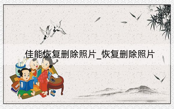 佳能恢復刪除照片_恢復刪除照片