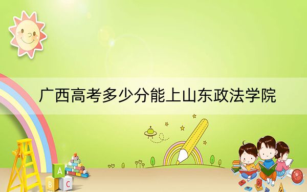 廣西高考多少分能上山東政法學(xué)院？附2022-2024年最低錄取分?jǐn)?shù)線