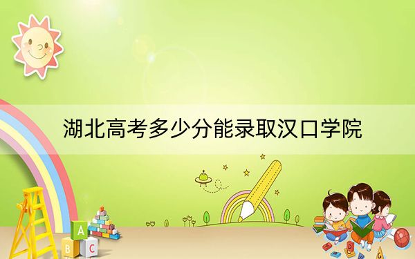 湖北高考多少分能錄取漢口學(xué)院,？附2022-2024年院校投檔線