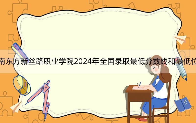 海南東方新絲路職業(yè)學(xué)院2024年全國錄取最低分數(shù)線和最低位次公布
