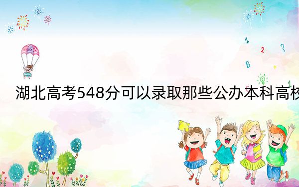 湖北高考548分可以錄取那些公辦本科高校,？ 2024年有54所錄取最低分548的大學